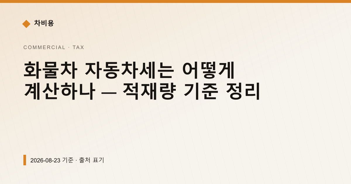 화물차 자동차세는 어떻게 계산하나 — 적재량 기준 정리 — 자동차세·연납 안내 이미지