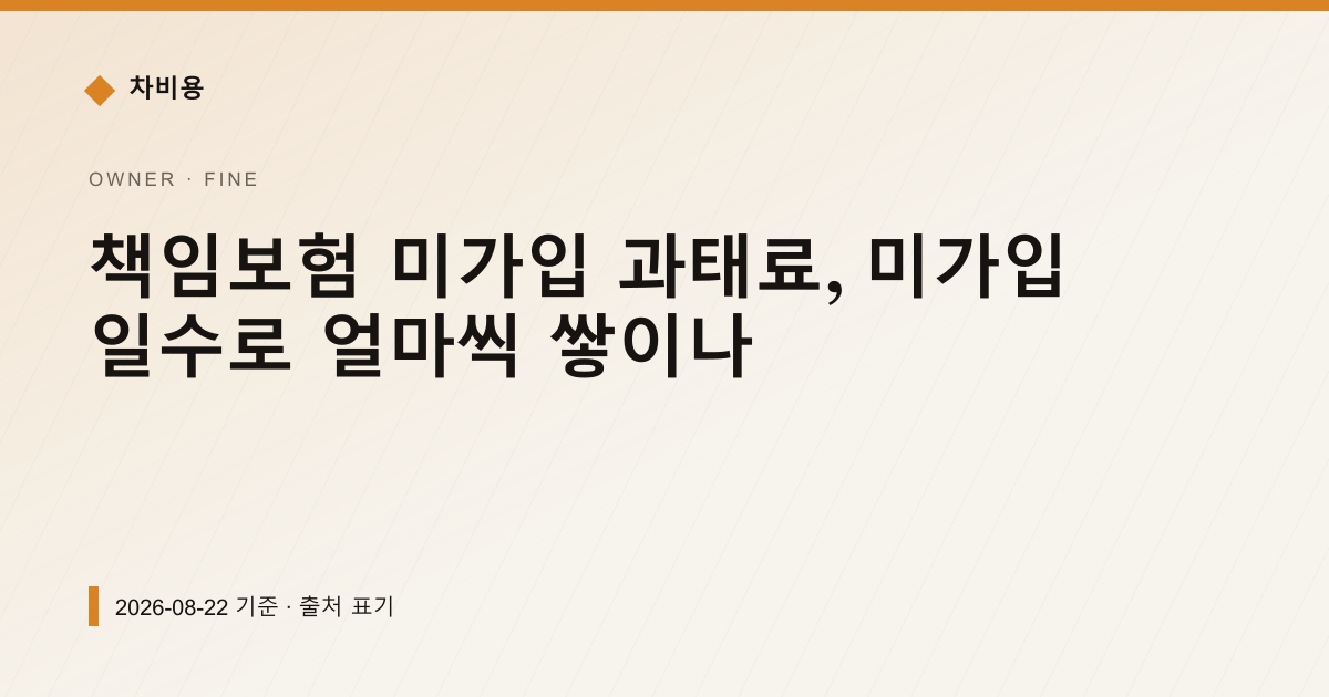 책임보험 미가입 과태료, 미가입 일수로 얼마씩 쌓이나 — 과태료·범칙금 안내 이미지