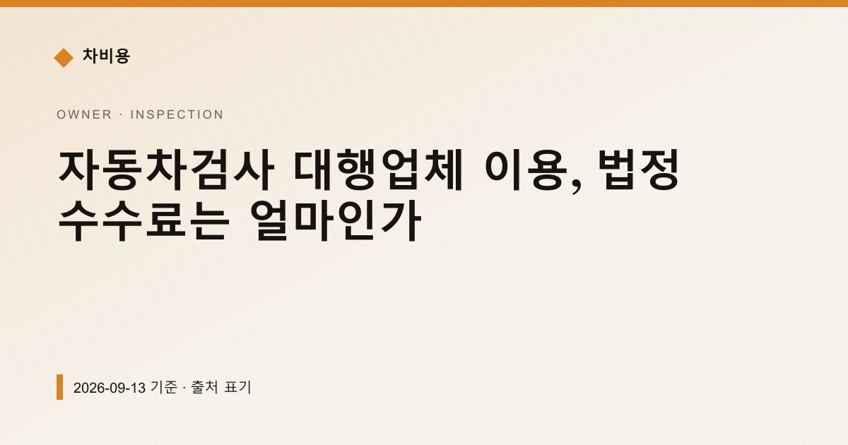 자동차검사 대행업체 이용, 법정 수수료는 얼마인가 — 검사·등록 안내 이미지