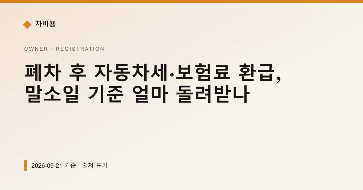 폐차 후 자동차세·보험료 환급, 말소일 기준 얼마 돌려받나 — 검사·등록 안내 이미지